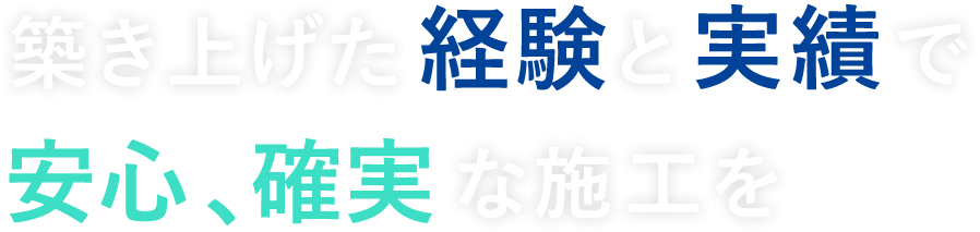 築き上げた経験と実績で 安心、確実な施工を